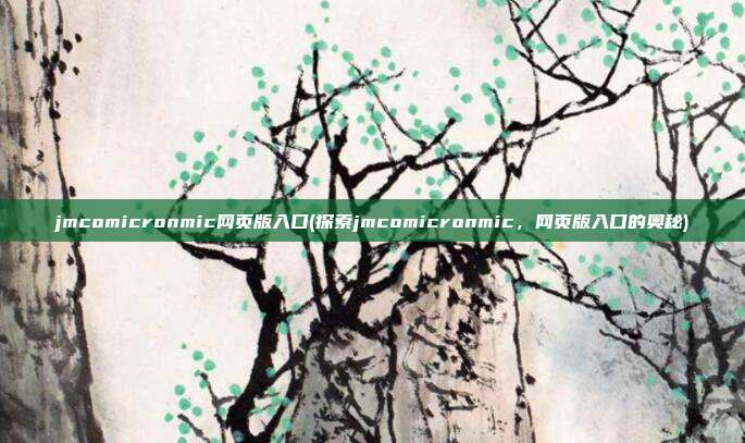 jmcomicronmic网页版入口(探索jmcomicronmic，网页版入口的奥秘)